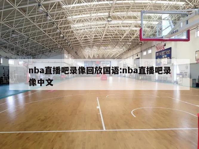 nba直播吧录像回放国语:nba直播吧录像中文