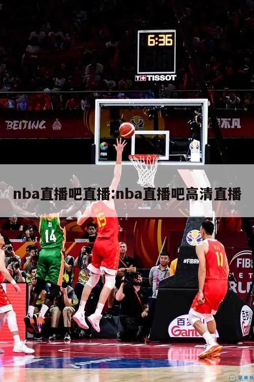 nba直播吧直播:nba直播吧高清直播
