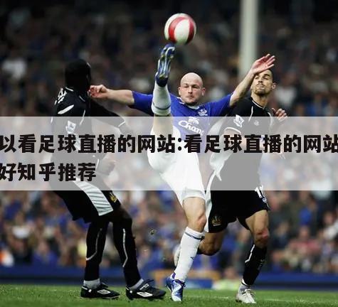 可以看足球直播的网站:看足球直播的网站哪个好知乎推荐