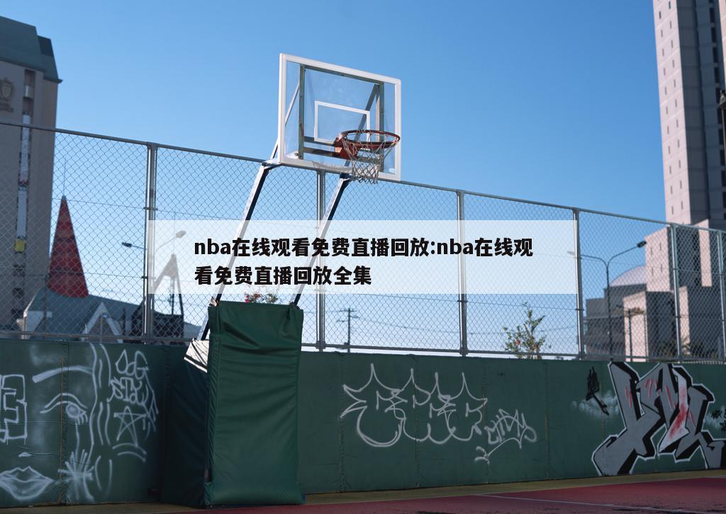 nba在线观看免费直播回放:nba在线观看免费直播回放全集