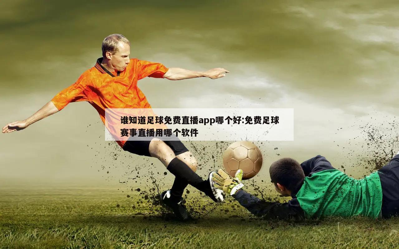 谁知道足球免费直播app哪个好:免费足球赛事直播用哪个软件