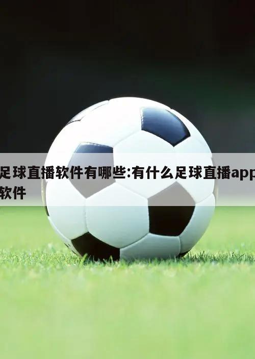 足球直播软件有哪些:有什么足球直播app软件