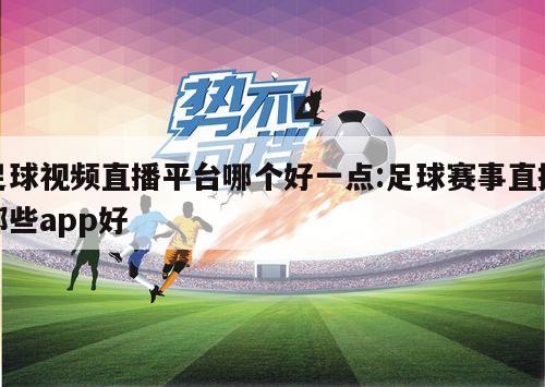 足球视频直播平台哪个好一点:足球赛事直播那些app好