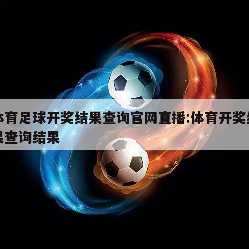体育足球开奖结果查询官网直播:体育开奖结果查询结果