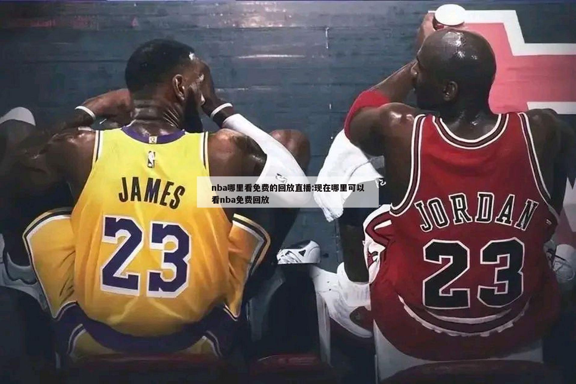 nba哪里看免费的回放直播:现在哪里可以看nba免费回放