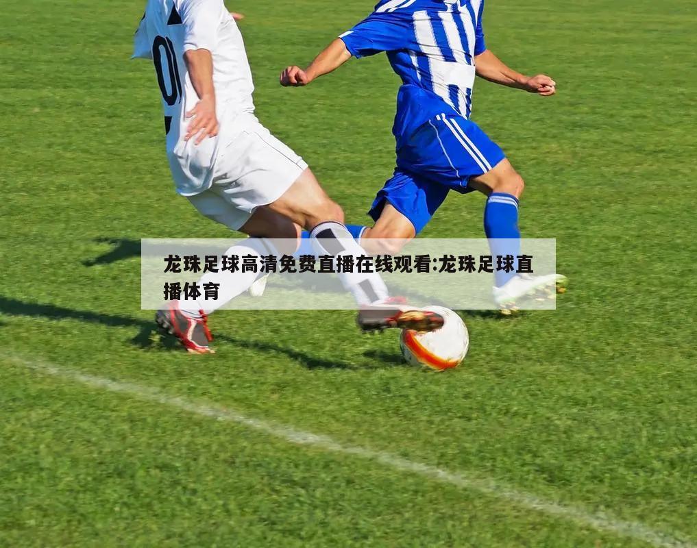 龙珠足球高清免费直播在线观看:龙珠足球直播体育