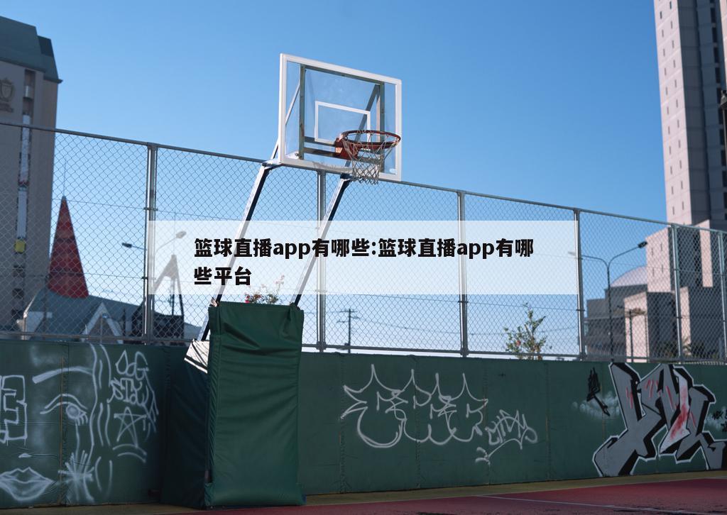 篮球直播app有哪些:篮球直播app有哪些平台