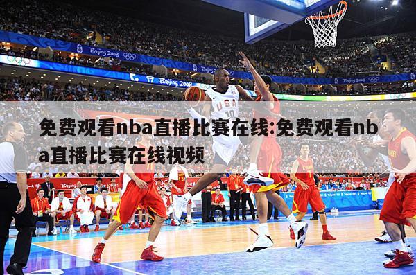 免费观看nba直播比赛在线:免费观看nba直播比赛在线视频