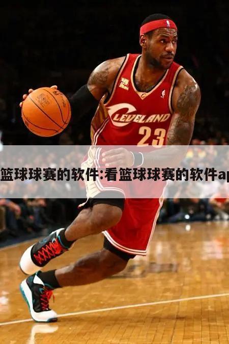 看篮球球赛的软件:看篮球球赛的软件app
