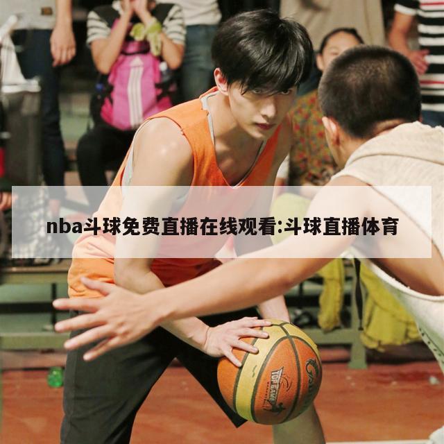 nba斗球免费直播在线观看:斗球直播体育