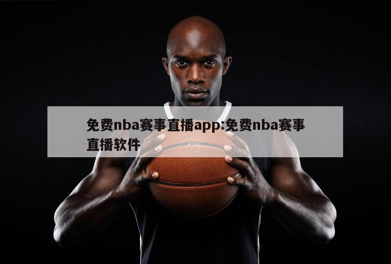 免费nba赛事直播app:免费nba赛事直播软件