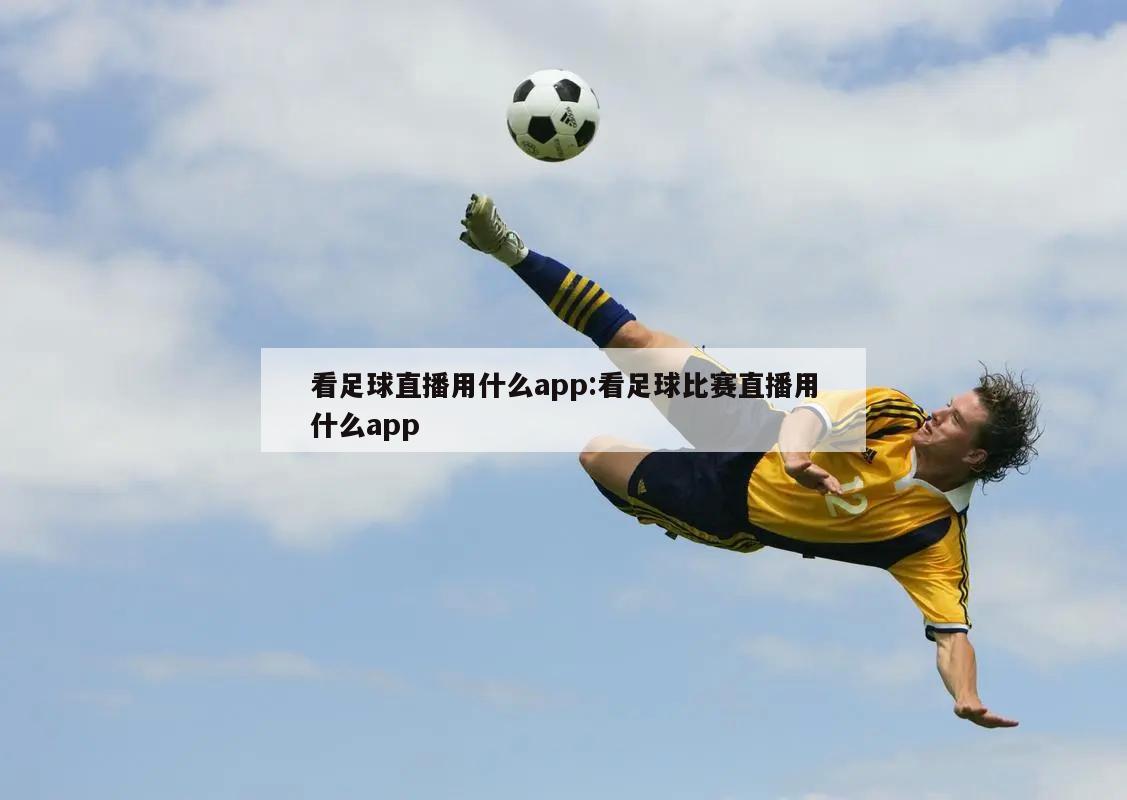 看足球直播用什么app:看足球比赛直播用什么app