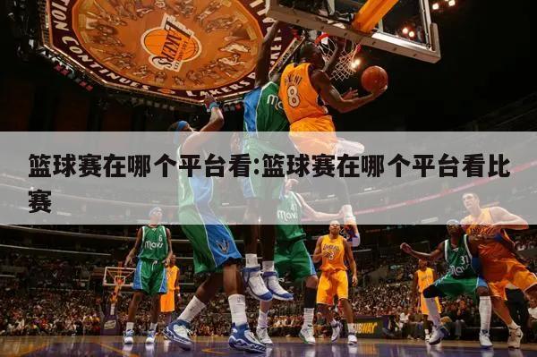 篮球赛在哪个平台看:篮球赛在哪个平台看比赛