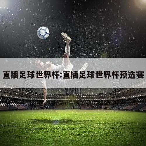 直播足球世界杯:直播足球世界杯预选赛
