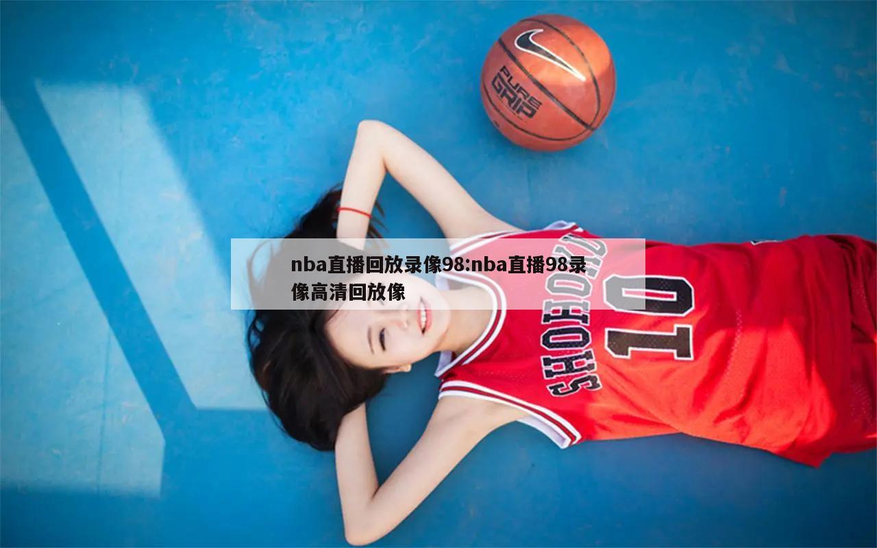 nba直播回放录像98:nba直播98录像高清回放像