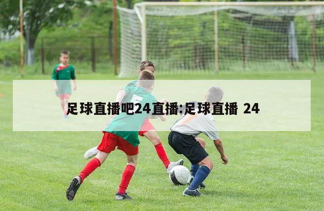 足球直播吧24直播:足球直播 24
