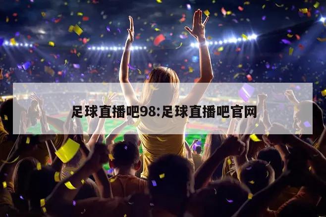 足球直播吧98:足球直播吧官网