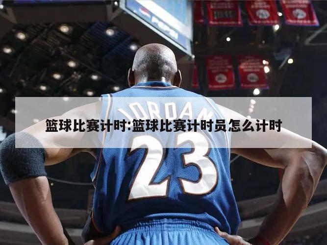篮球比赛计时:篮球比赛计时员怎么计时