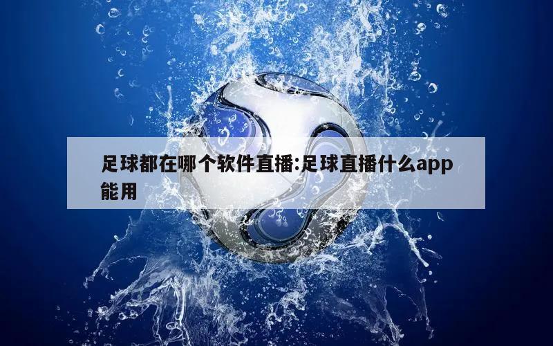 足球都在哪个软件直播:足球直播什么app能用