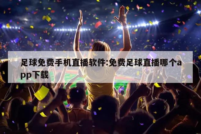 足球免费手机直播软件:免费足球直播哪个app下载