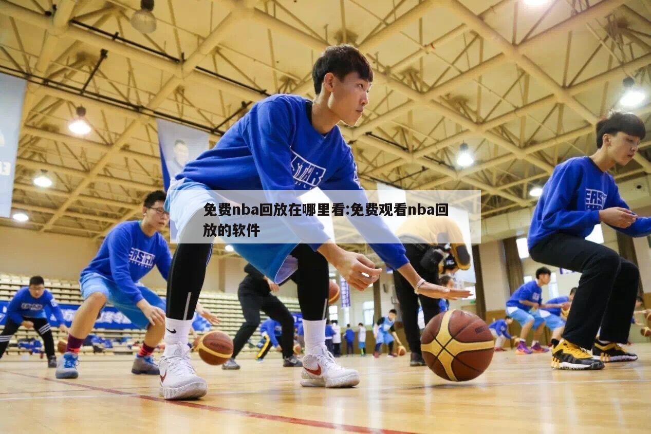 免费nba回放在哪里看:免费观看nba回放的软件