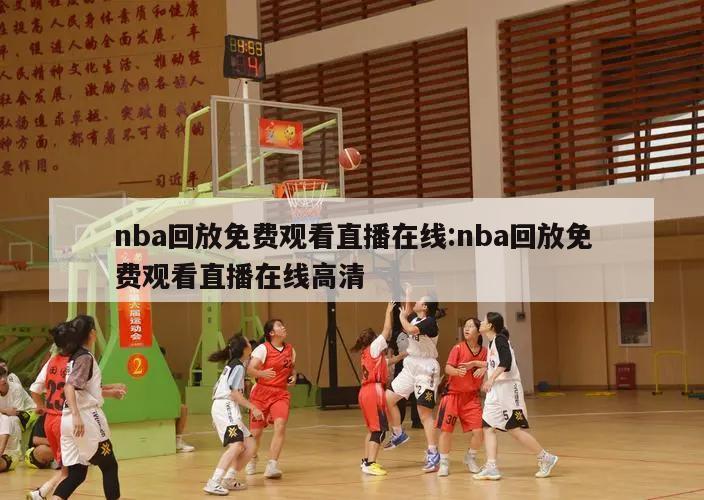 nba回放免费观看直播在线:nba回放免费观看直播在线高清