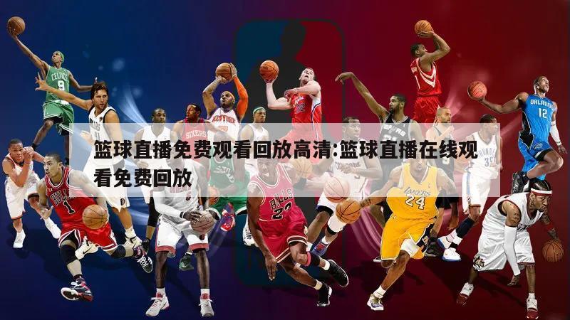 篮球直播免费观看回放高清:篮球直播在线观看免费回放