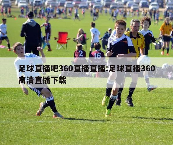 足球直播吧360直播直播:足球直播360高清直播下载