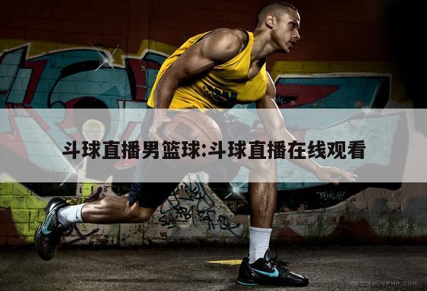 斗球直播男篮球:斗球直播在线观看