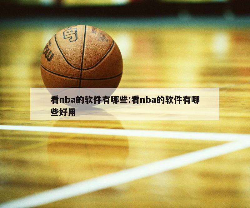 看nba的软件有哪些:看nba的软件有哪些好用