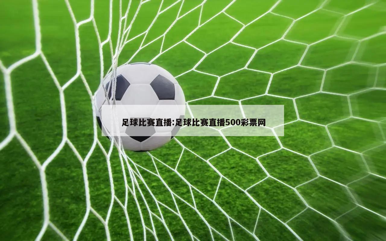 足球比赛直播:足球比赛直播500彩票网