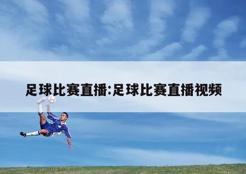 足球比赛直播:足球比赛直播视频