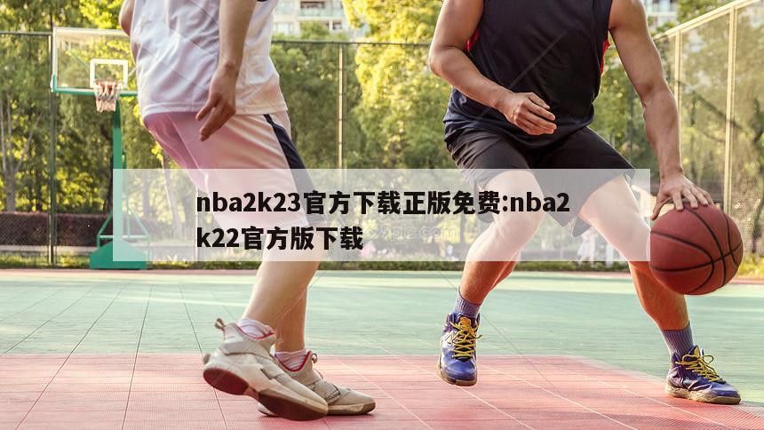 nba2k23官方下载正版免费:nba2k22官方版下载