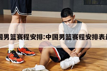中国男篮赛程安排:中国男篮赛程安排表最新