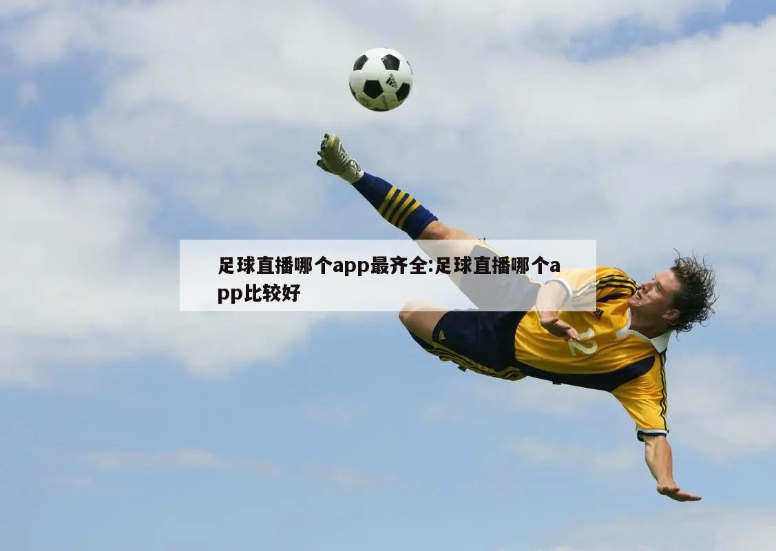 足球直播哪个app最齐全:足球直播哪个app比较好