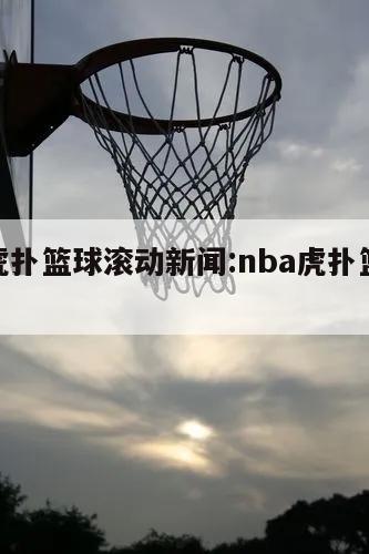 nba虎扑篮球滚动新闻:nba虎扑篮球手机网