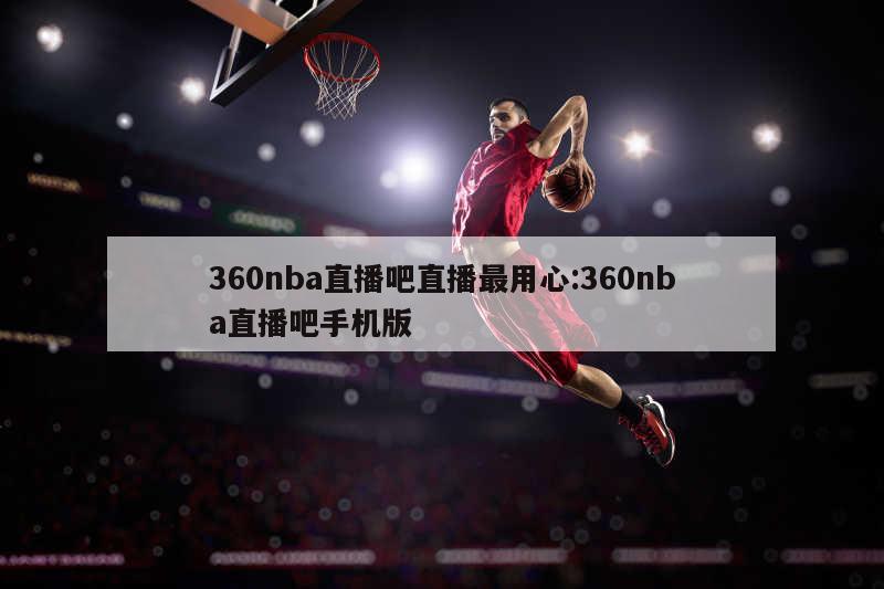 360nba直播吧直播最用心:360nba直播吧手机版