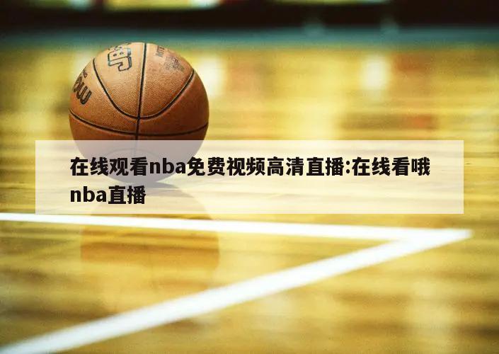 在线观看nba免费视频高清直播:在线看哦nba直播