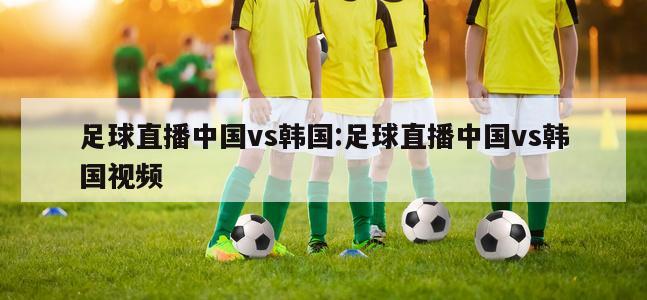 足球直播中国vs韩国:足球直播中国vs韩国视频