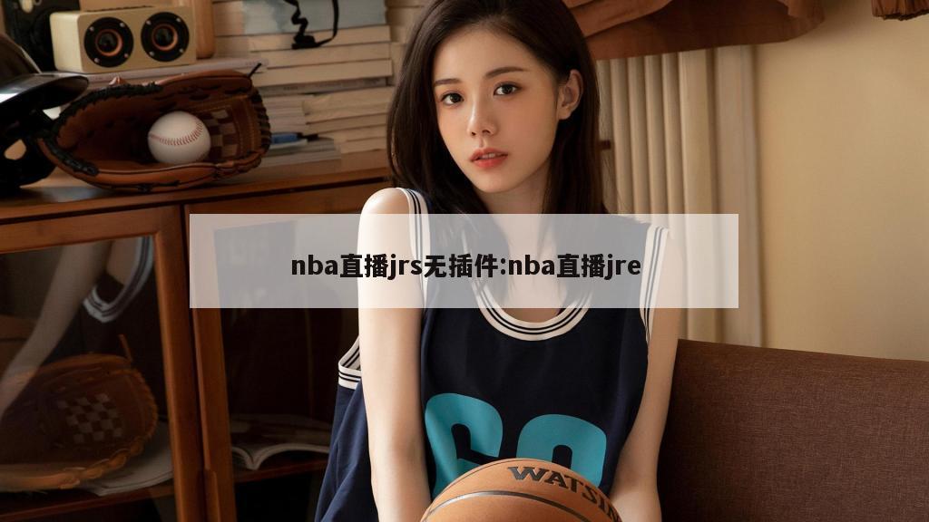 nba直播jrs无插件:nba直播jre