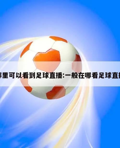 哪里可以看到足球直播:一般在哪看足球直播