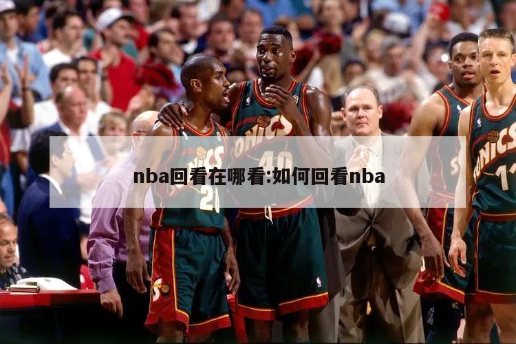 nba回看在哪看:如何回看nba