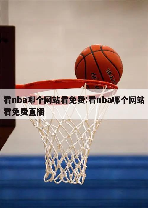 看nba哪个网站看免费:看nba哪个网站看免费直播