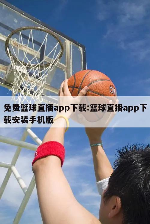 免费篮球直播app下载:篮球直播app下载安装手机版