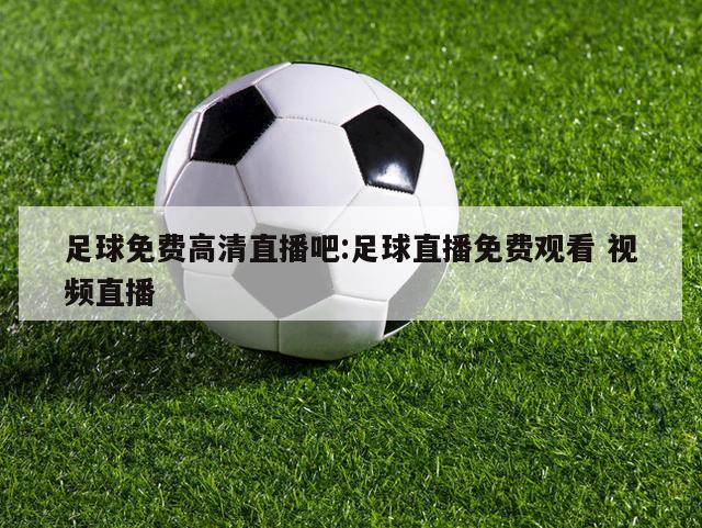 足球免费高清直播吧:足球直播免费观看 视频直播