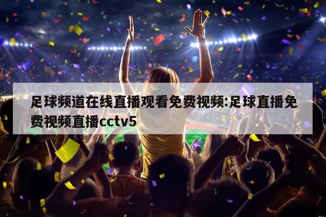 足球频道在线直播观看免费视频:足球直播免费视频直播cctv5