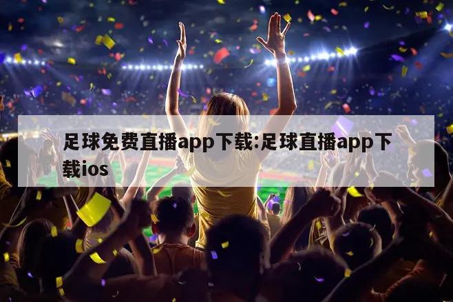足球免费直播app下载:足球直播app下载ios