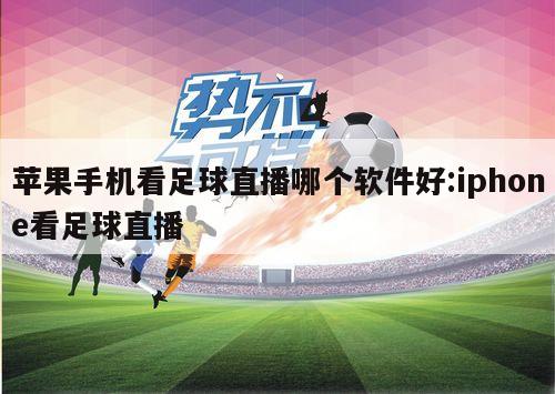 苹果手机看足球直播哪个软件好:iphone看足球直播