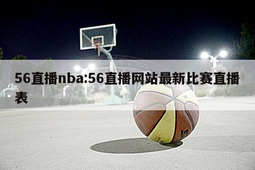 56直播nba:56直播网站最新比赛直播表