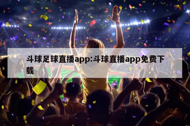 斗球足球直播app:斗球直播app免费下载
